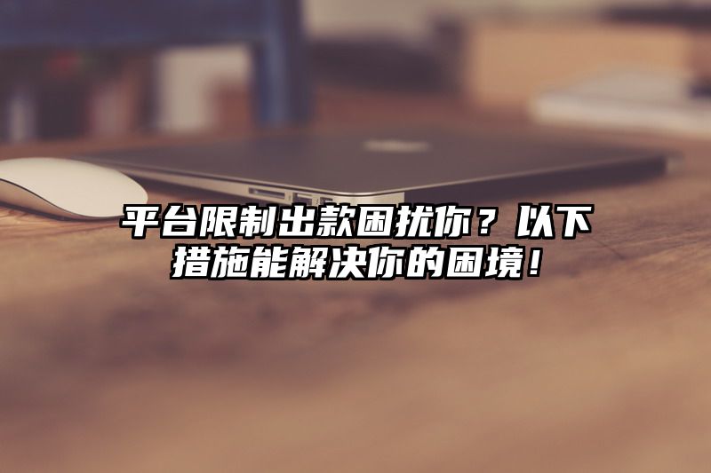 平台限制出款困扰你？以下措施能解决你的困境！