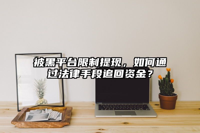 被黑平台限制提现，如何通过法律手段追回资金？