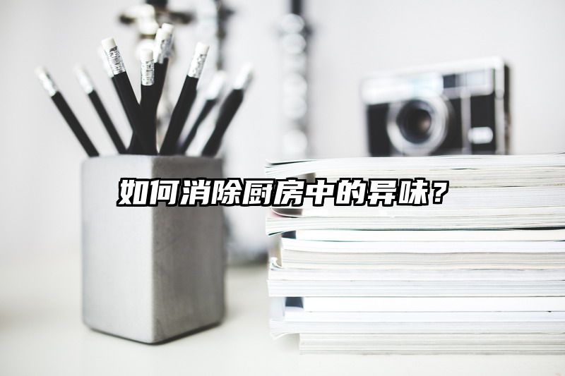 如何消除厨房中的异味？