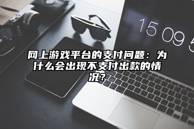 网上游戏平台的支付问题：为什么会出现不支付出款的情况？