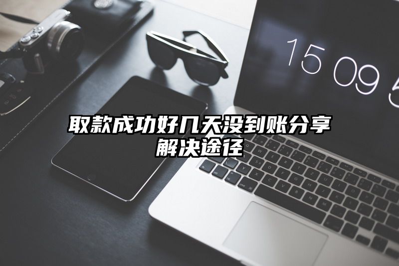 取款成功好几天没到账分享解决途径