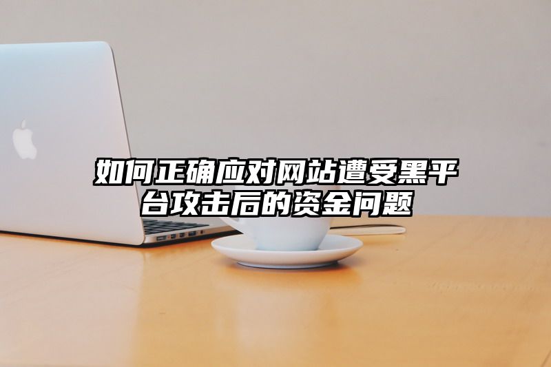 如何正确应对网站遭受黑平台攻击后的资金问题