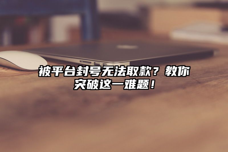 被平台封号无法取款？教你突破这一难题！