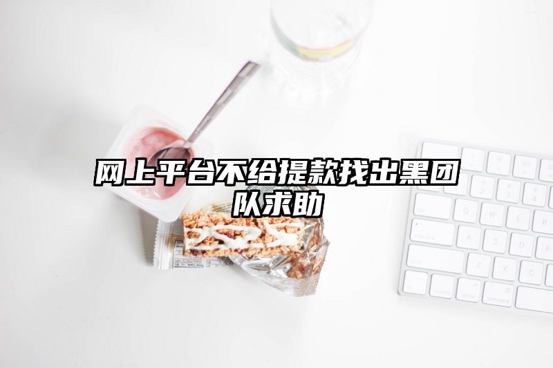 网上平台不给提现找出黑团队求助