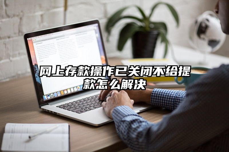 网上存款操作已关闭不给提现怎么解决