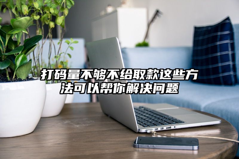 打码量不够不给取款这些方法可以帮你解决问题