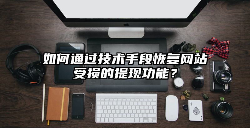 如何通过技术手段恢复网站受损的提现功能？