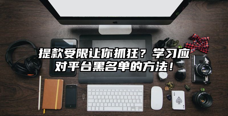 提现受限让你抓狂？学习应对平台黑名单的方法！