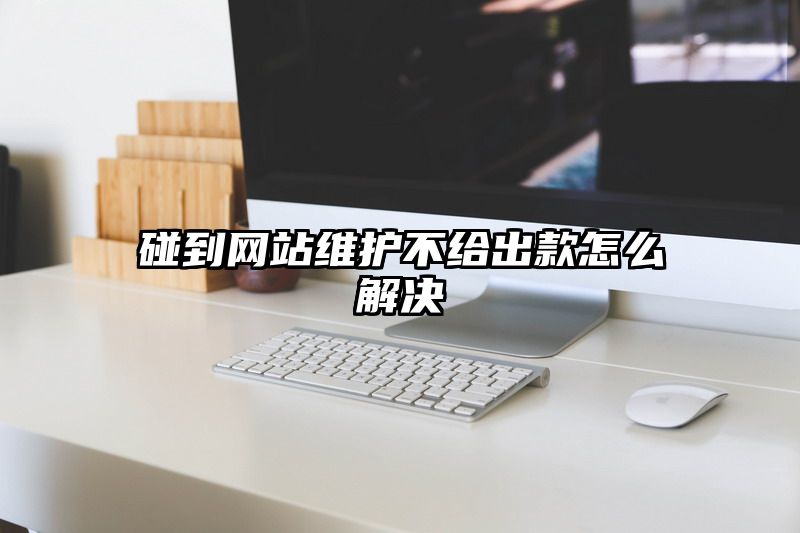 碰到网站维护不给出款怎么解决