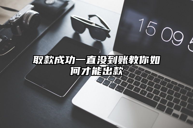 取款成功一直没到账教你如何才能出款