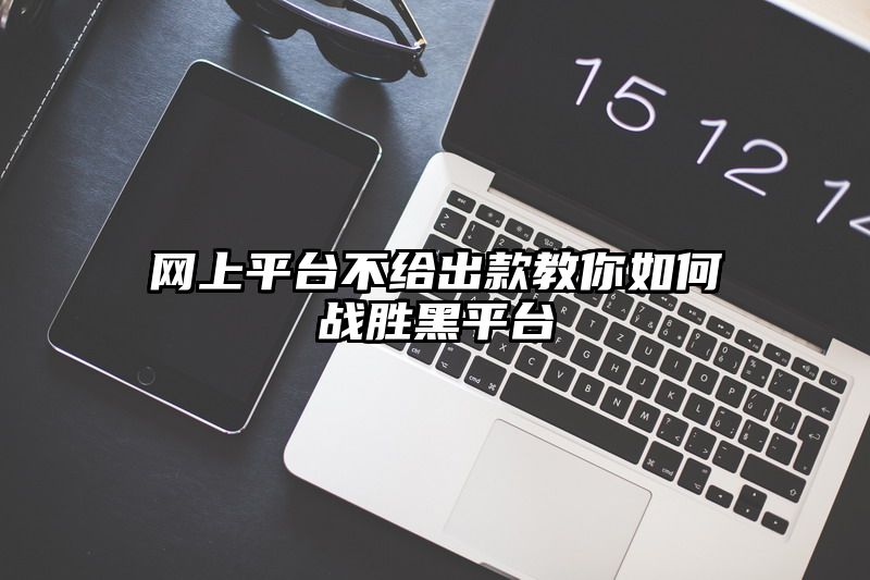 网上平台不给出款教你如何战胜黑平台