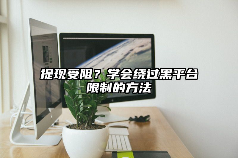 提现受阻？学会绕过黑平台限制的方法