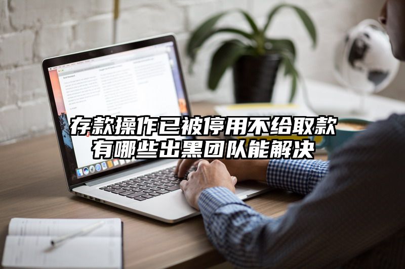 存款操作已被停用不给取款有哪些出黑团队能解决