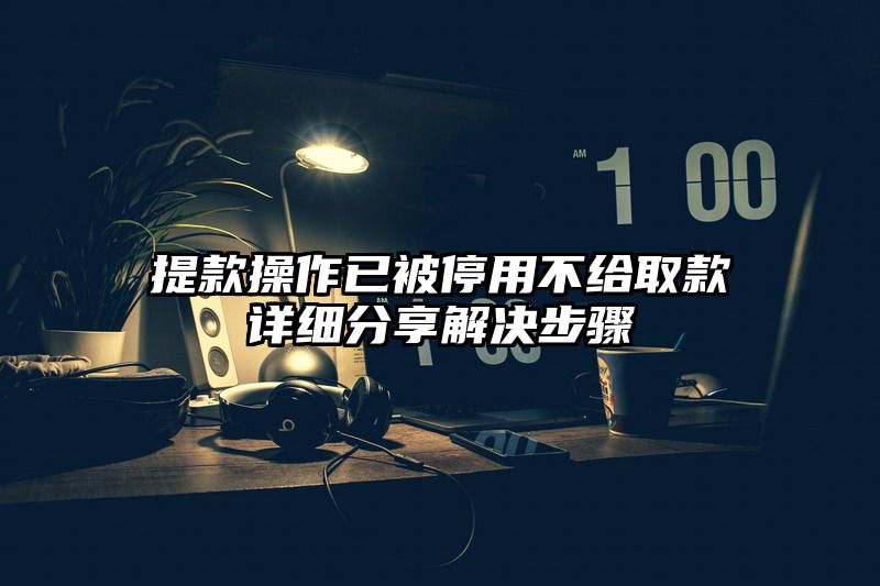 提现操作已被停用不给取款详细分享解决步骤