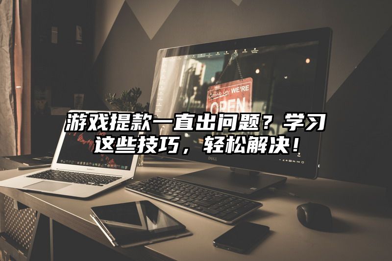 游戏提现一直出问题？学习这些技巧，轻松解决！