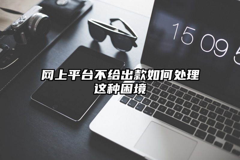 网上平台不给出款如何处理这种困境