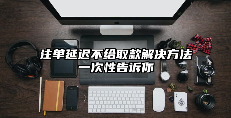 出款延迟不给取款解决方法一次性告诉你