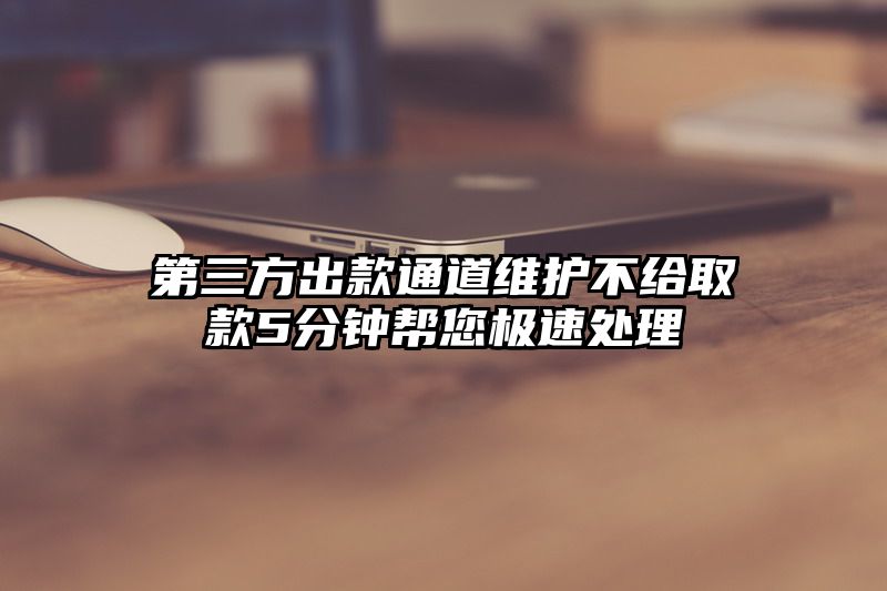 第三方出款通道维护不给取款5分钟帮您极速处理