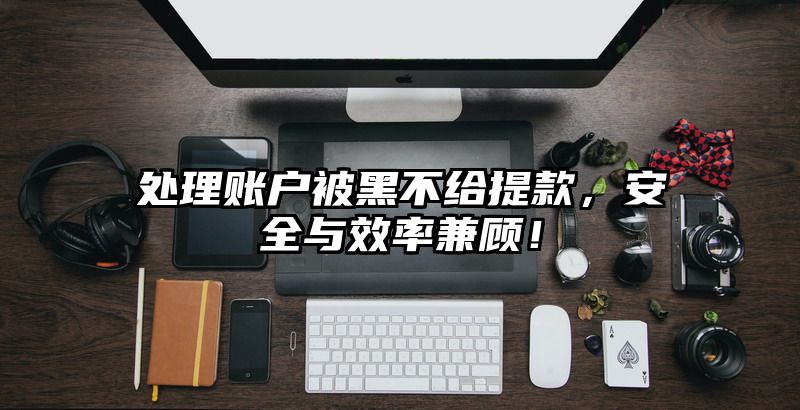 处理账户被黑不给提现，安全与效率兼顾！