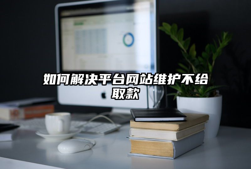 如何解决平台网站维护不给取款