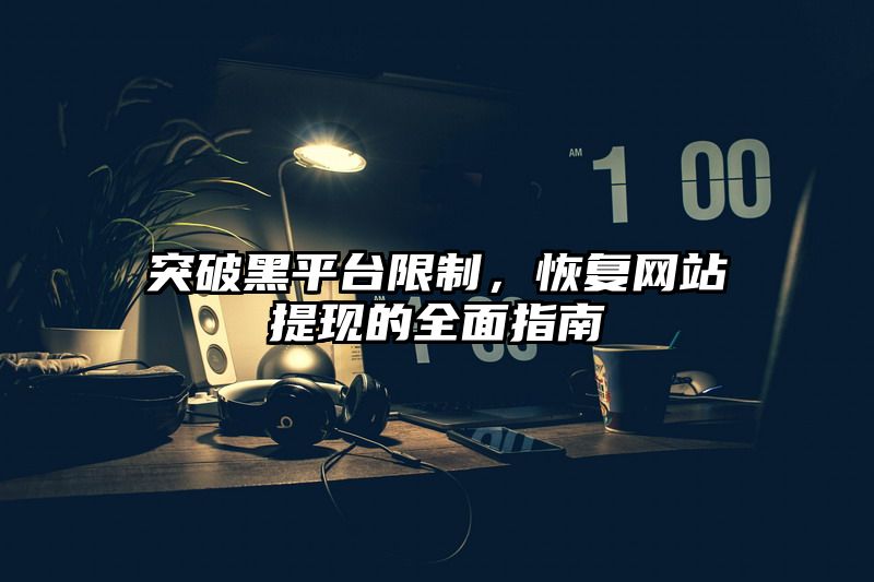 突破黑平台限制，恢复网站提现的全面指南