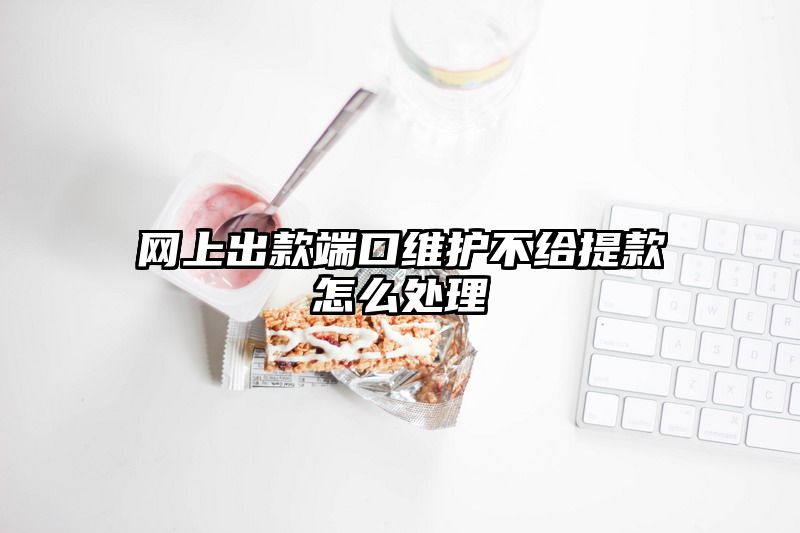 网上出款端口维护不给提现怎么处理