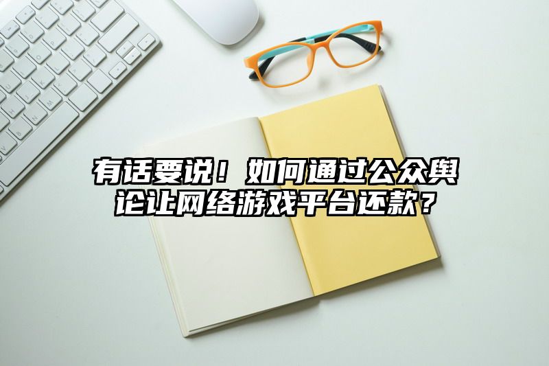 有话要说！如何通过公众舆论让网络游戏平台还款？