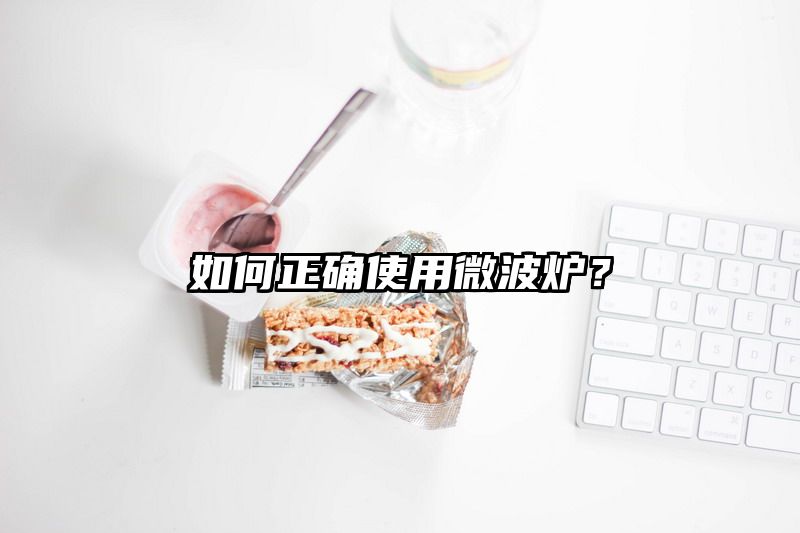 如何正确使用微波炉？