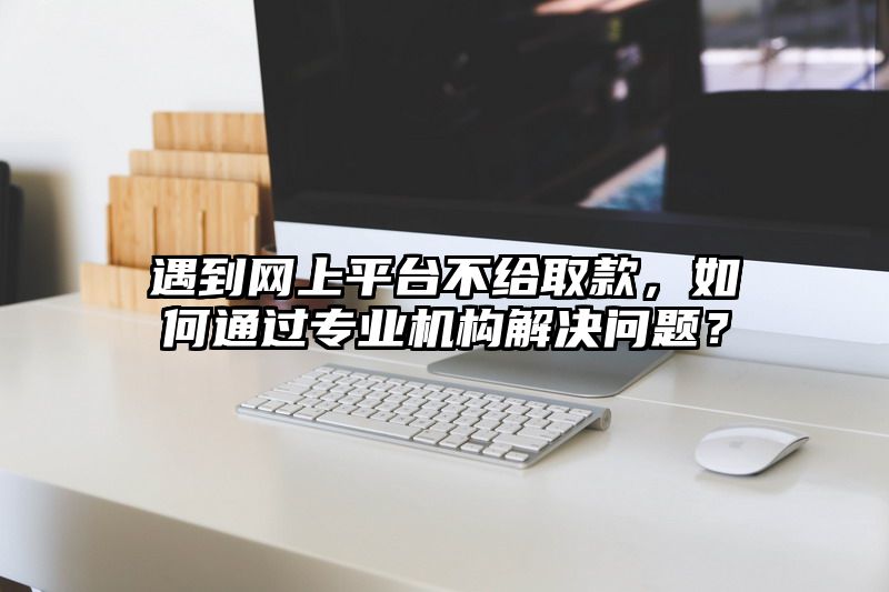 遇到网上平台不给取款，如何通过专业机构解决问题？