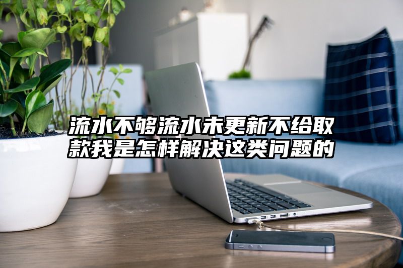 流水不够流水未更新不给取款我是怎样解决这类问题的