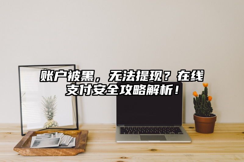 账户被黑，无法提现？在线支付安全攻略解析！