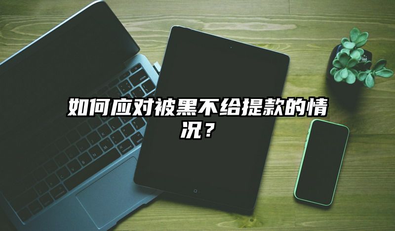 如何应对被黑不给提现的情况？