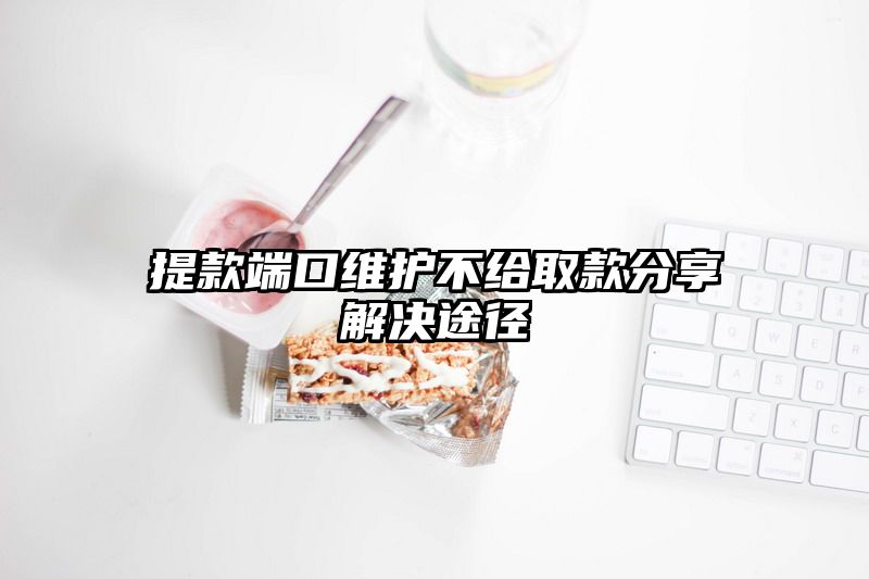 提现端口维护不给取款分享解决途径