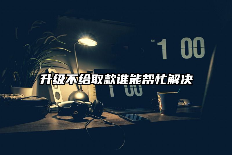 升级不给取款谁能帮忙解决