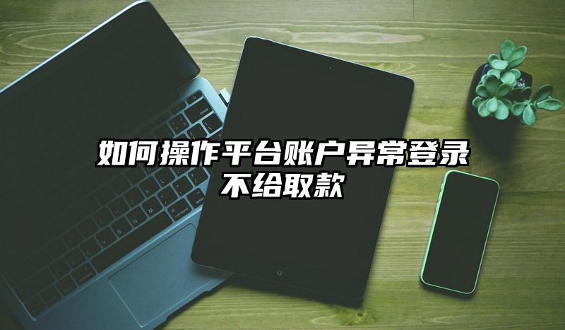 如何操作平台账户异常登录不给取款