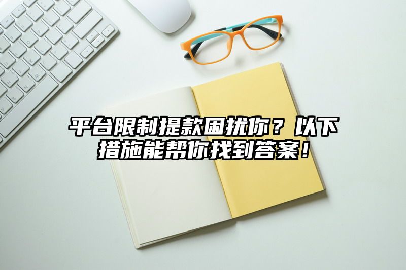 平台限制提现困扰你？以下措施能帮你找到答案！