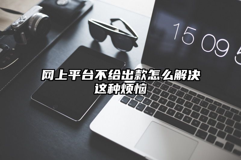 网上平台不给出款怎么解决这种烦恼