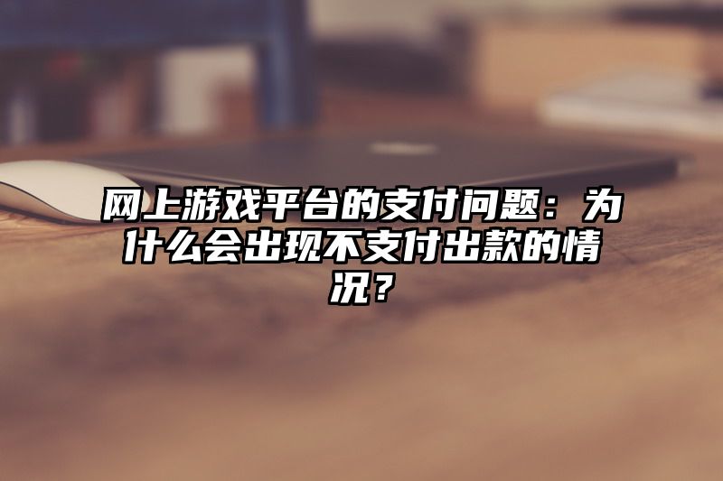 网上游戏平台的支付问题：为什么会出现不支付出款的情况？