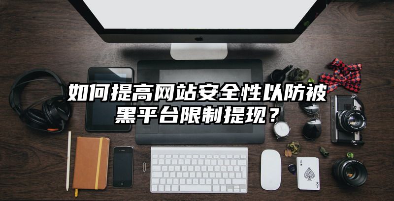 如何提高网站安全性以防被黑平台限制提现？