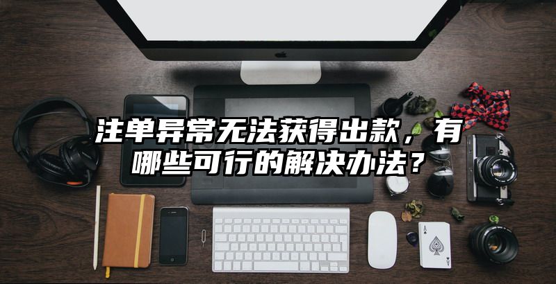 出款异常无法获得出款，有哪些可行的解决办法？