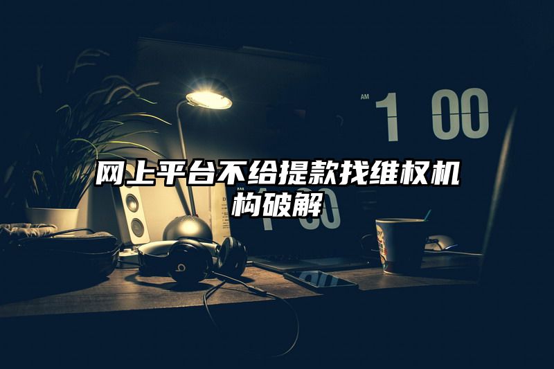 网上平台不给提现找维权机构破解