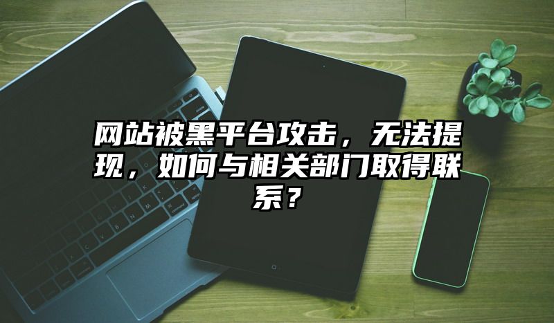 网站被黑平台攻击，无法提现，如何与相关部门取得联系？