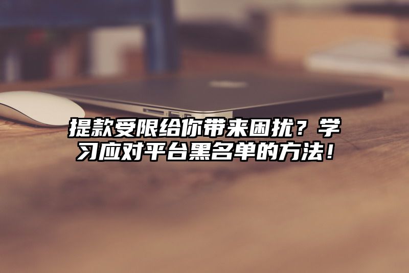 提现受限给你带来困扰？学习应对平台黑名单的方法！