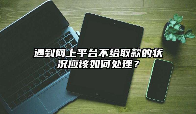 遇到网上平台不给取款的状况应该如何处理？