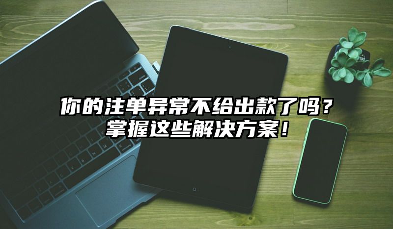 你的出款异常不给出款了吗？掌握这些解决方案！