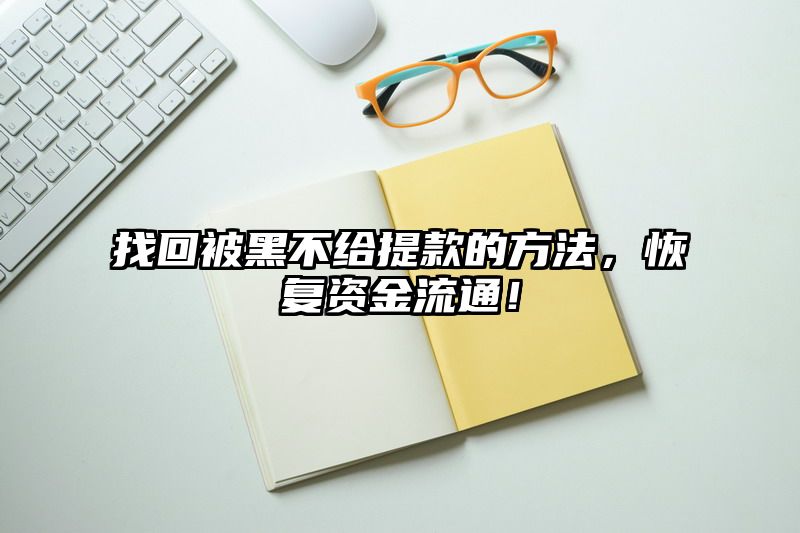 找回被黑不给提现的方法，恢复资金流通！