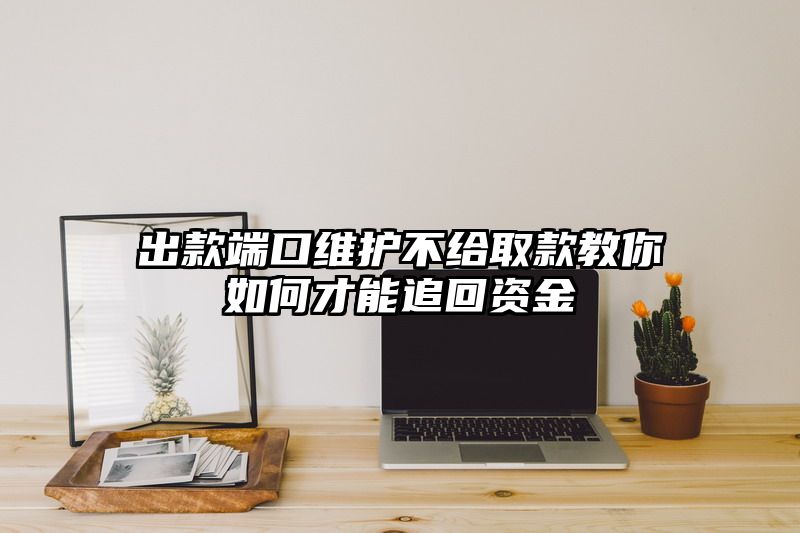 出款端口维护不给取款教你如何才能追回资金