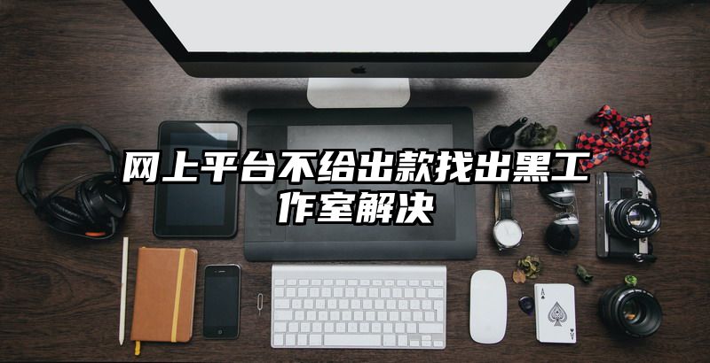 网上平台不给出款找出黑工作室解决