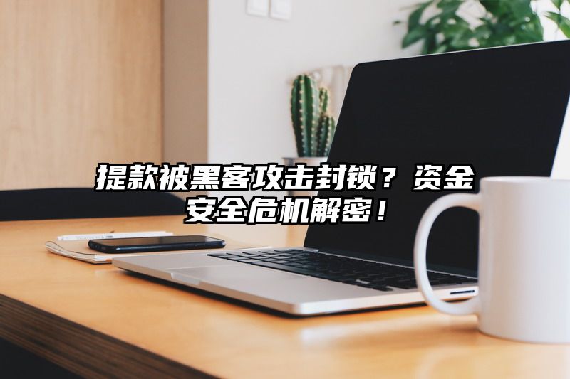 提现被黑客攻击封锁？资金安全危机解密！