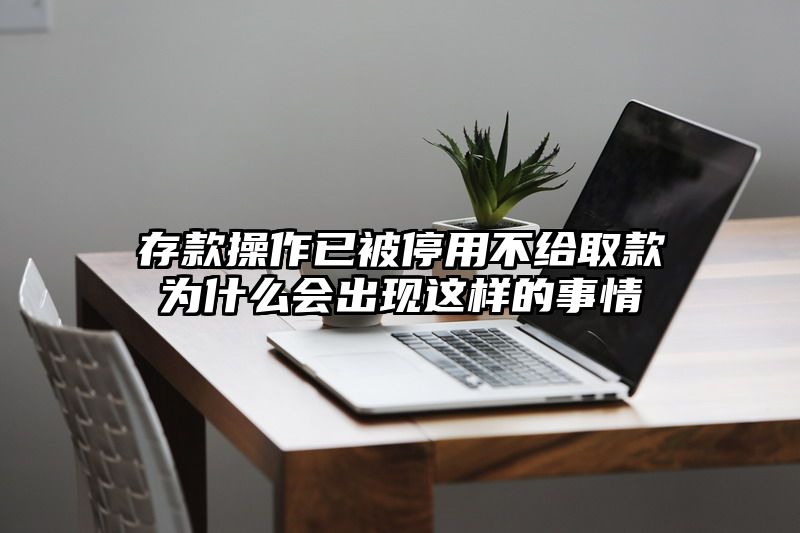 存款操作已被停用不给取款为什么会出现这样的事情